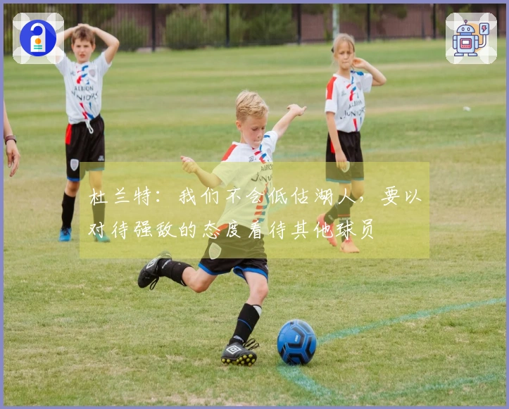 杜兰特：我们不会低估湖人，要以对待强敌的态度看待其他球员