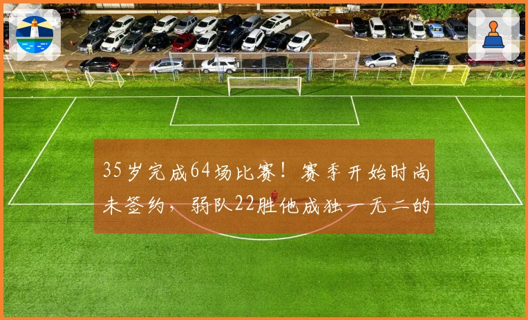 35岁完成64场比赛！赛季开始时尚未签约，弱队22胜他成独一无二的全勤王