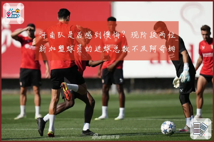 河南队是否感到懊悔？现阶段两位新加盟球员的进球总数不及阿奇姆彭一人之多