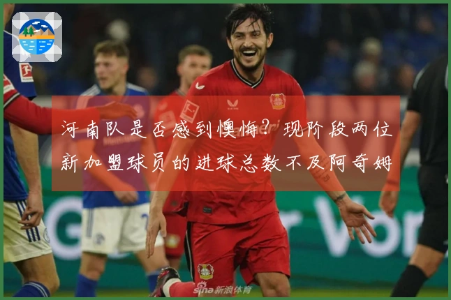 河南队是否感到懊悔？现阶段两位新加盟球员的进球总数不及阿奇姆彭一人之多