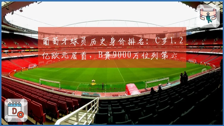 葡萄牙球员历史身价排名：C罗1.2亿欧元居首，B费9000万位列第六