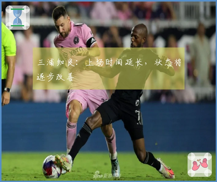 三浦知良：上场时间延长，状态将逐步改善