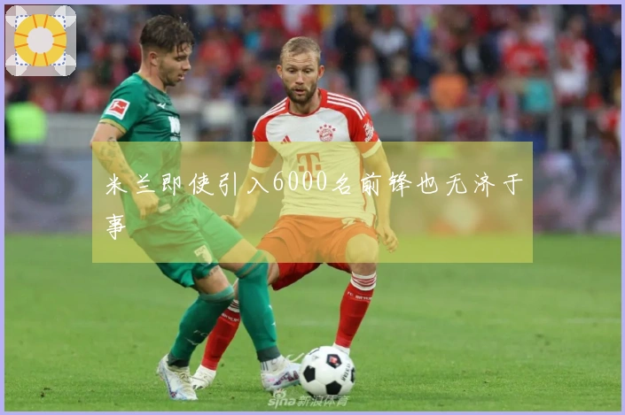 米兰即使引入6000名前锋也无济于事