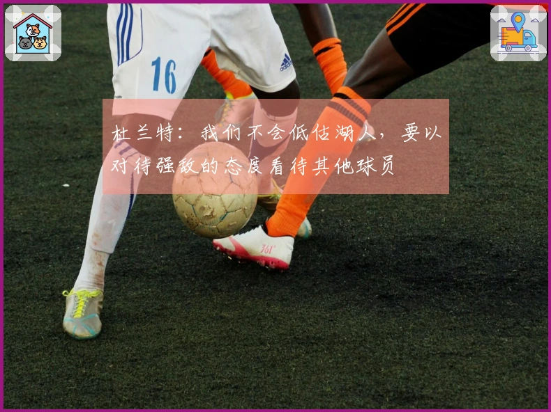 杜兰特：我们不会低估湖人，要以对待强敌的态度看待其他球员