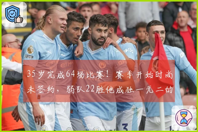 35岁完成64场比赛！赛季开始时尚未签约，弱队22胜他成独一无二的全勤王