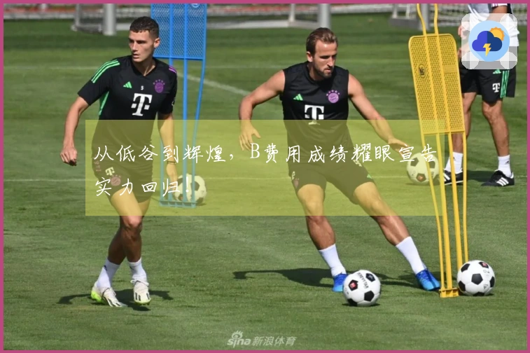 从低谷到辉煌，B费用成绩耀眼宣告实力回归！