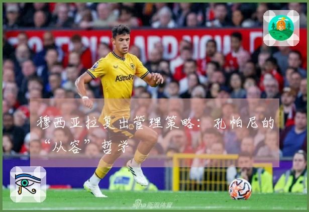 穆西亚拉复出管理策略：孔帕尼的“从容”哲学