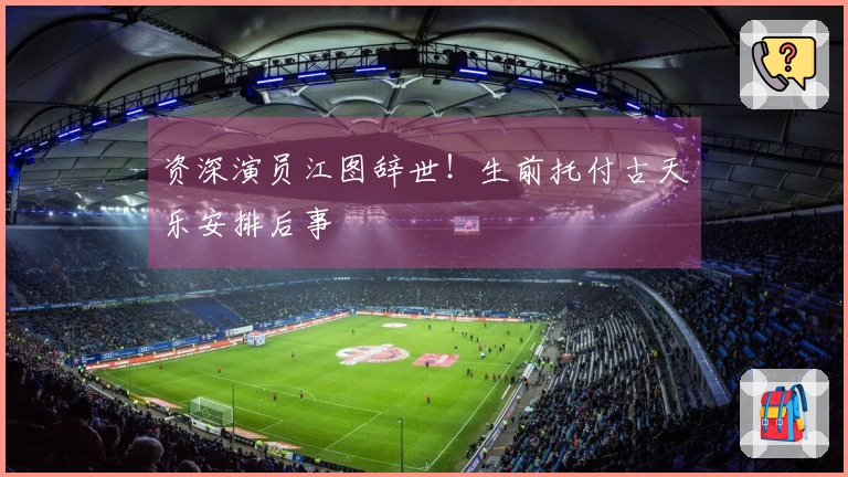 资深演员江图辞世！生前托付古天乐安排后事