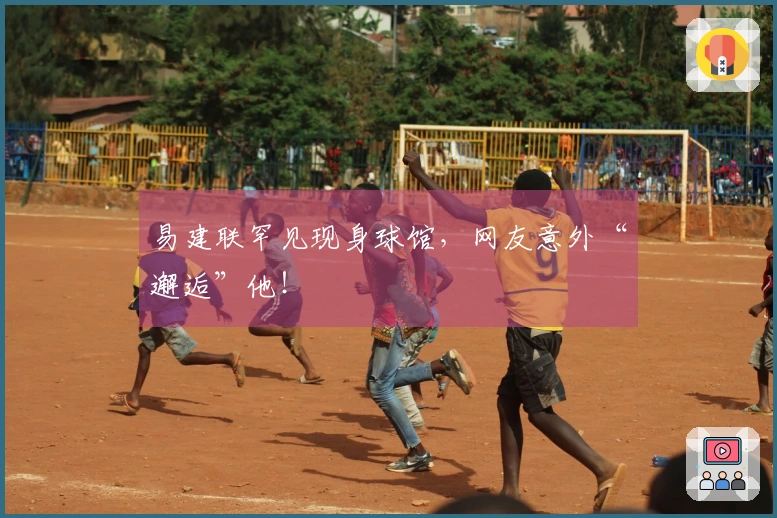 易建联罕见现身球馆，网友意外“邂逅”他！