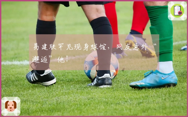 易建联罕见现身球馆，网友意外“邂逅”他！