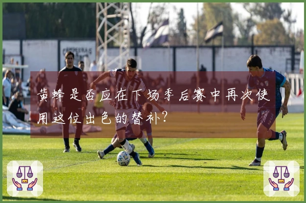 黄蜂是否应在下场季后赛中再次使用这位出色的替补？