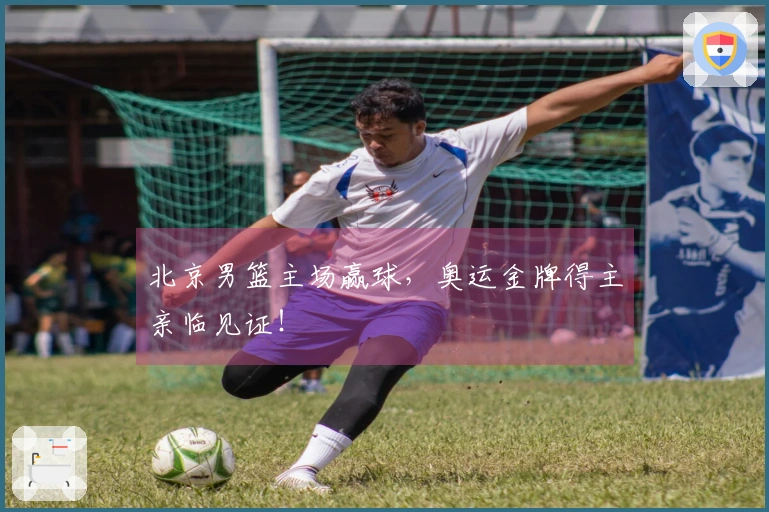 北京男篮主场赢球，奥运金牌得主亲临见证！