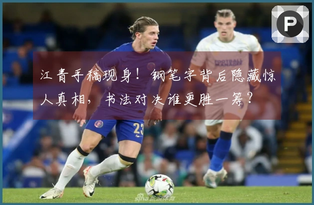 江青手稿现身！钢笔字背后隐藏惊人真相，书法对决谁更胜一筹？